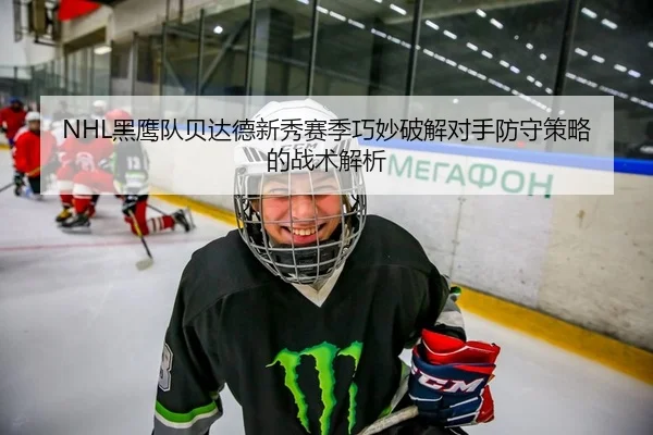 NHL黑鹰队贝达德新秀赛季巧妙破解对手防守策略的战术解析